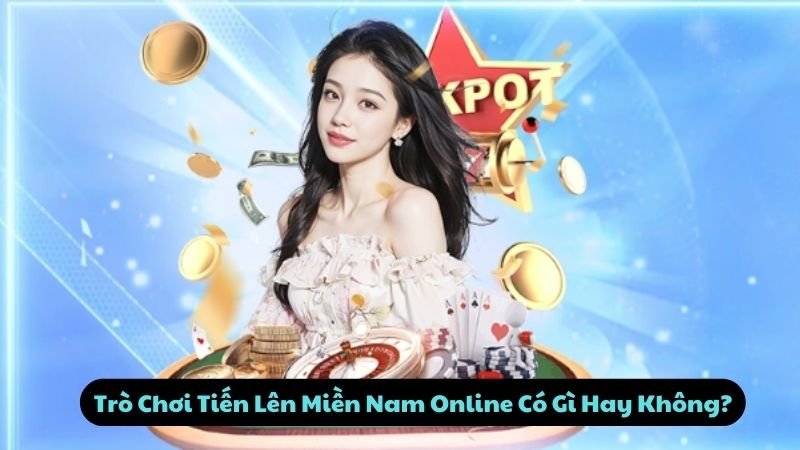 Trò Chơi Tiến Lên Miền Nam Online Có Gì Hay Không?