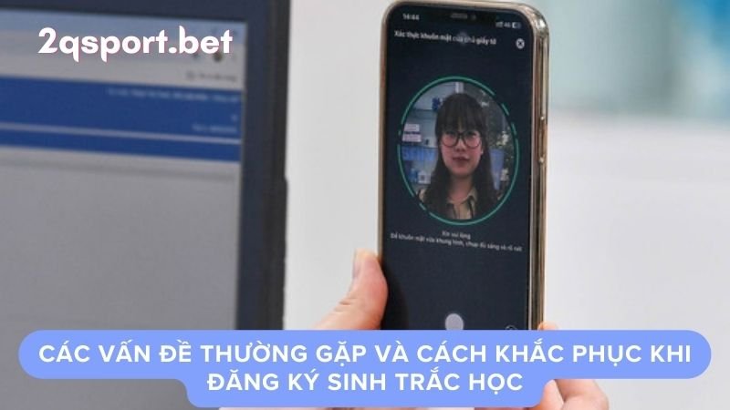 Các vấn đề thường gặp và cách khắc phục khi đăng ký sinh trắc học